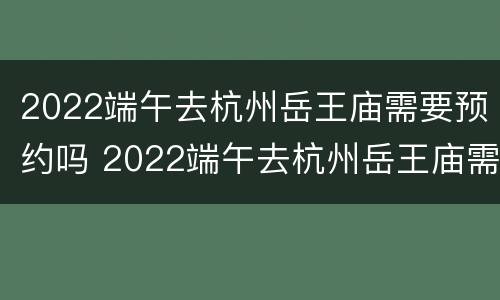 2022端午去杭州岳王庙需要预约吗 2022端午去杭州岳王庙需要预约吗