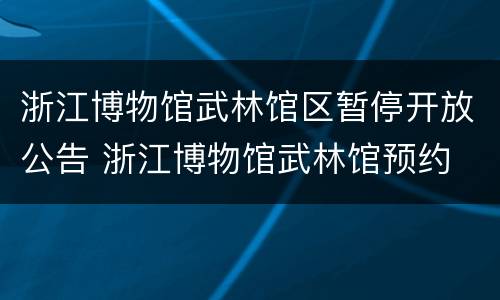 浙江博物馆武林馆区暂停开放公告 浙江博物馆武林馆预约