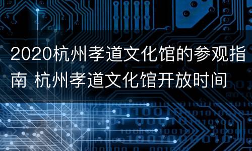 2020杭州孝道文化馆的参观指南 杭州孝道文化馆开放时间