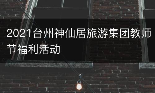 2021台州神仙居旅游集团教师节福利活动