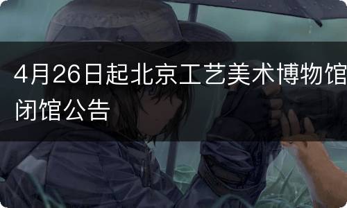 4月26日起北京工艺美术博物馆闭馆公告