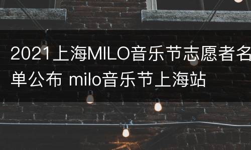 2021上海MILO音乐节志愿者名单公布 milo音乐节上海站