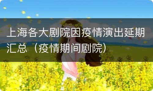 上海各大剧院因疫情演出延期汇总（疫情期间剧院）