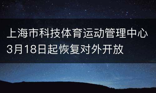 上海市科技体育运动管理中心3月18日起恢复对外开放