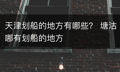天津划船的地方有哪些？ 塘沽哪有划船的地方