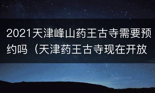 2021天津峰山药王古寺需要预约吗（天津药王古寺现在开放吗）