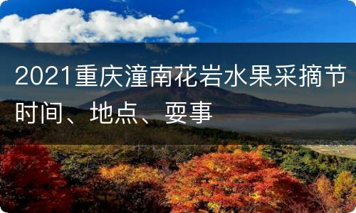 2021重庆潼南花岩水果采摘节时间、地点、耍事
