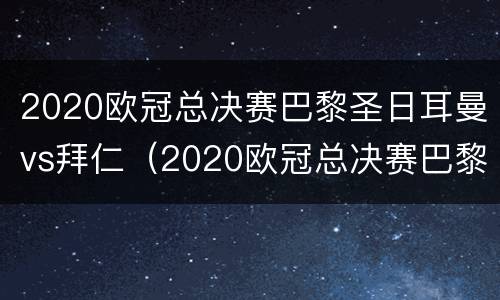 2020欧冠总决赛巴黎圣日耳曼vs拜仁（2020欧冠总决赛巴黎圣日耳曼vs拜仁回放）