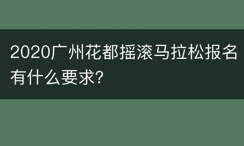 2020广州花都摇滚马拉松报名有什么要求？