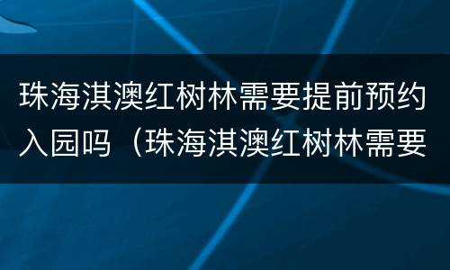 珠海淇澳红树林需要提前预约入园吗（珠海淇澳红树林需要提前预约入园吗多少钱）