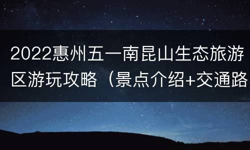 2022惠州五一南昆山生态旅游区游玩攻略（景点介绍+交通路线）
