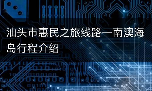 汕头市惠民之旅线路一南澳海岛行程介绍