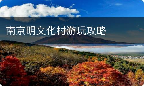 南京明文化村游玩攻略