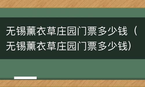 无锡薰衣草庄园门票多少钱（无锡薰衣草庄园门票多少钱）