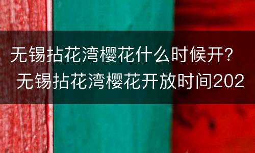 无锡拈花湾樱花什么时候开？ 无锡拈花湾樱花开放时间2021