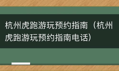 杭州虎跑游玩预约指南（杭州虎跑游玩预约指南电话）