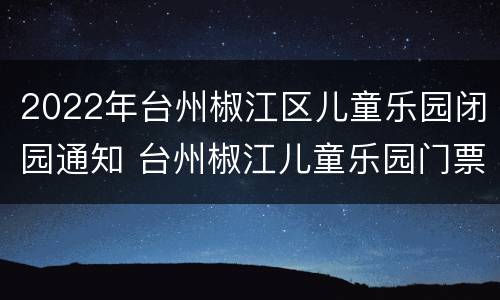2022年台州椒江区儿童乐园闭园通知 台州椒江儿童乐园门票