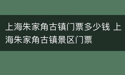 上海朱家角古镇门票多少钱 上海朱家角古镇景区门票