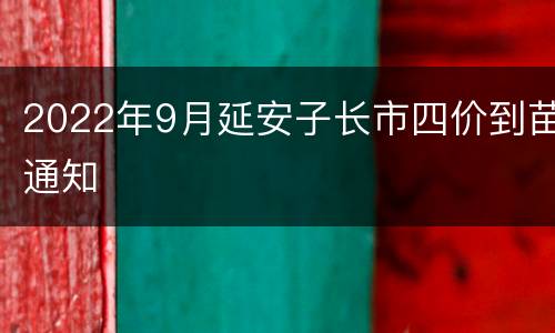2022年9月延安子长市四价到苗通知