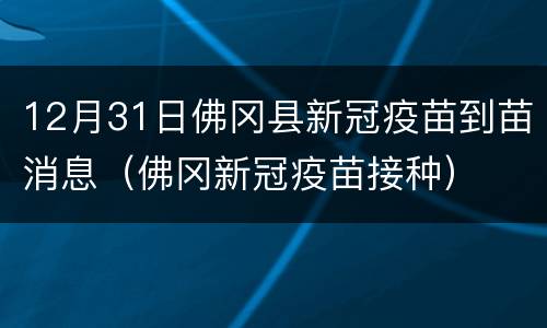 12月31日佛冈县新冠疫苗到苗消息（佛冈新冠疫苗接种）
