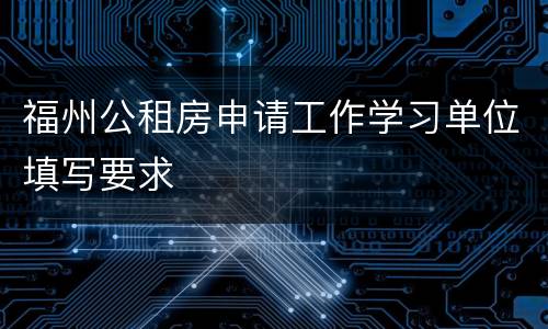 福州公租房申请工作学习单位填写要求