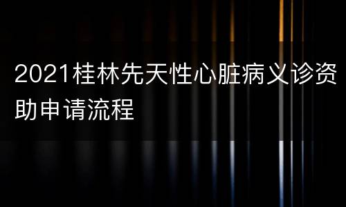 2021桂林先天性心脏病义诊资助申请流程
