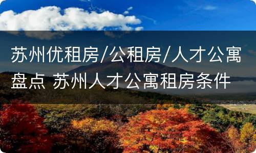 苏州优租房/公租房/人才公寓盘点 苏州人才公寓租房条件