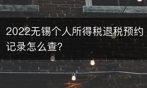 2022无锡个人所得税退税预约记录怎么查？