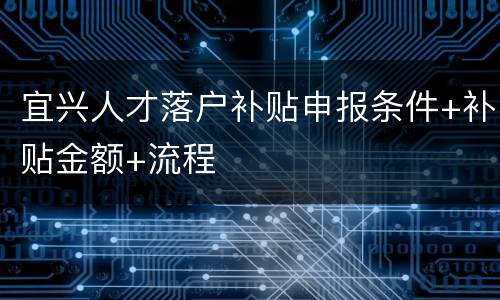 宜兴人才落户补贴申报条件+补贴金额+流程