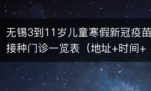无锡3到11岁儿童寒假新冠疫苗接种门诊一览表（地址+时间+电话）