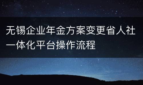 无锡企业年金方案变更省人社一体化平台操作流程