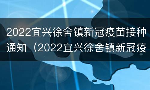 2022宜兴徐舍镇新冠疫苗接种通知（2022宜兴徐舍镇新冠疫苗接种通知书）