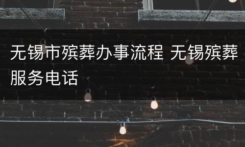 无锡市殡葬办事流程 无锡殡葬服务电话