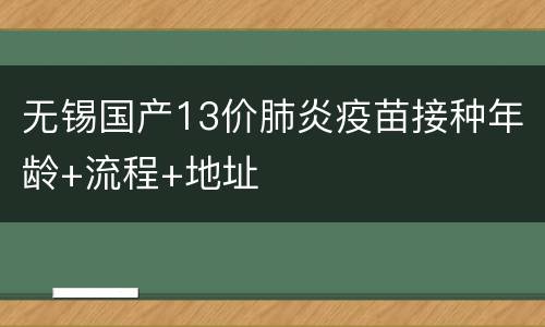 无锡国产13价肺炎疫苗接种年龄+流程+地址