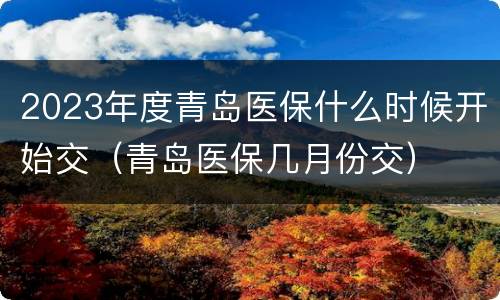 2023年度青岛医保什么时候开始交（青岛医保几月份交）