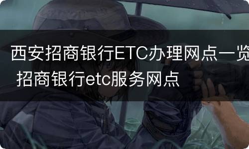 西安招商银行ETC办理网点一览 招商银行etc服务网点