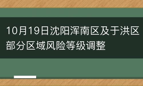10月19日沈阳浑南区及于洪区部分区域风险等级调整