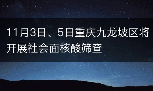11月3日、5日重庆九龙坡区将开展社会面核酸筛查