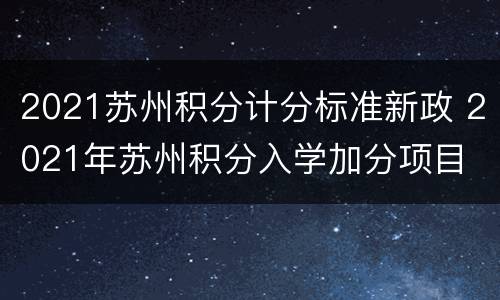 2021苏州积分计分标准新政 2021年苏州积分入学加分项目