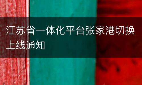 江苏省一体化平台张家港切换上线通知