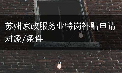 苏州家政服务业特岗补贴申请对象/条件