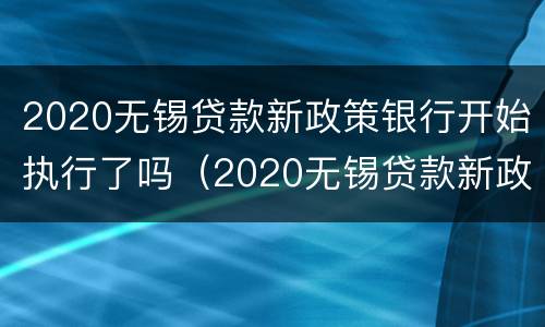 2020无锡贷款新政策银行开始执行了吗（2020无锡贷款新政策银行开始执行了吗知乎）