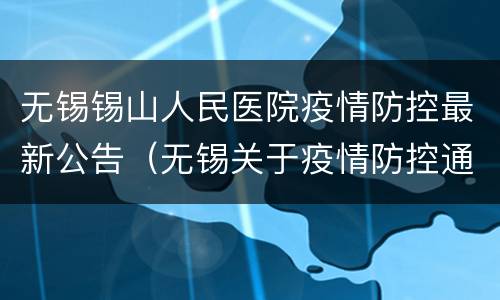 无锡锡山人民医院疫情防控最新公告（无锡关于疫情防控通告）