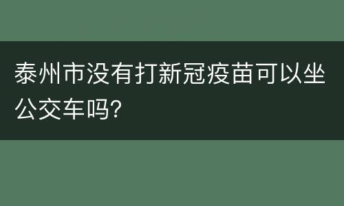 泰州市没有打新冠疫苗可以坐公交车吗？