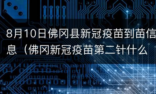 8月10日佛冈县新冠疫苗到苗信息（佛冈新冠疫苗第二针什么时候有号）