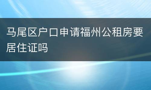 马尾区户口申请福州公租房要居住证吗