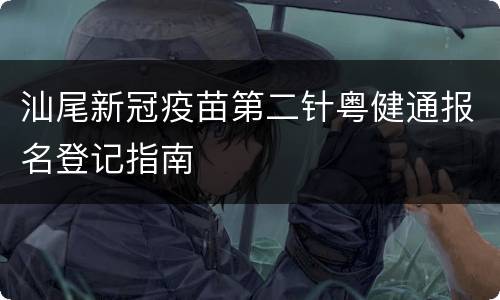 汕尾新冠疫苗第二针粤健通报名登记指南