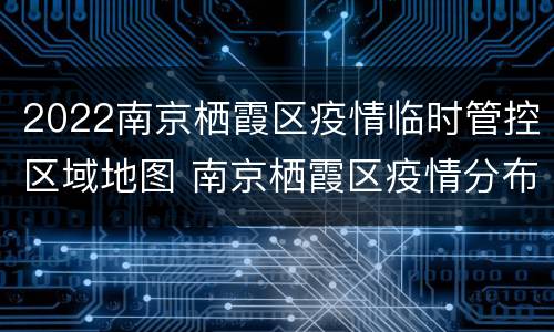 2022南京栖霞区疫情临时管控区域地图 南京栖霞区疫情分布