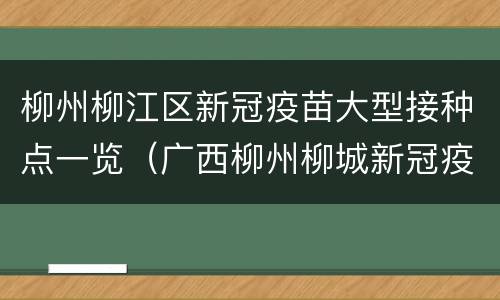 柳州柳江区新冠疫苗大型接种点一览（广西柳州柳城新冠疫苗接种）