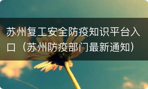 苏州复工安全防疫知识平台入口（苏州防疫部门最新通知）